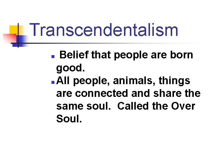Transcendentalism Belief that people are born good. n All people, animals, things are connected