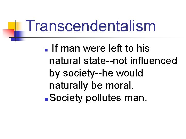 Transcendentalism If man were left to his natural state--not influenced by society--he would naturally