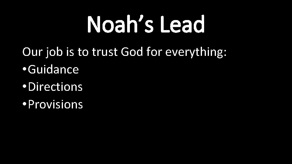Noah’s Lead Our job is to trust God for everything: • Guidance • Directions Noah’s Lead Our job is to trust God for everything: • Guidance • Directions