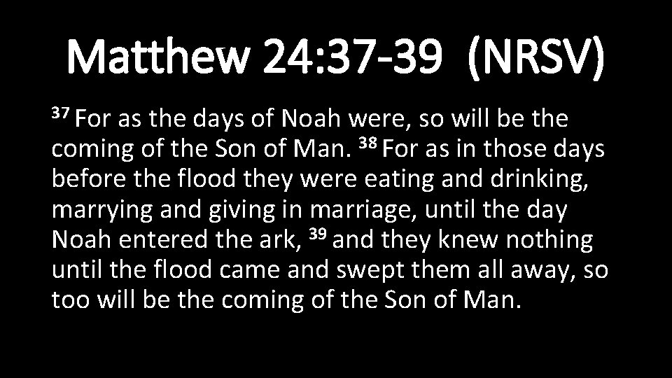 Matthew 24: 37 -39 (NRSV) 37 For as the days of Noah were, so Matthew 24: 37 -39 (NRSV) 37 For as the days of Noah were, so