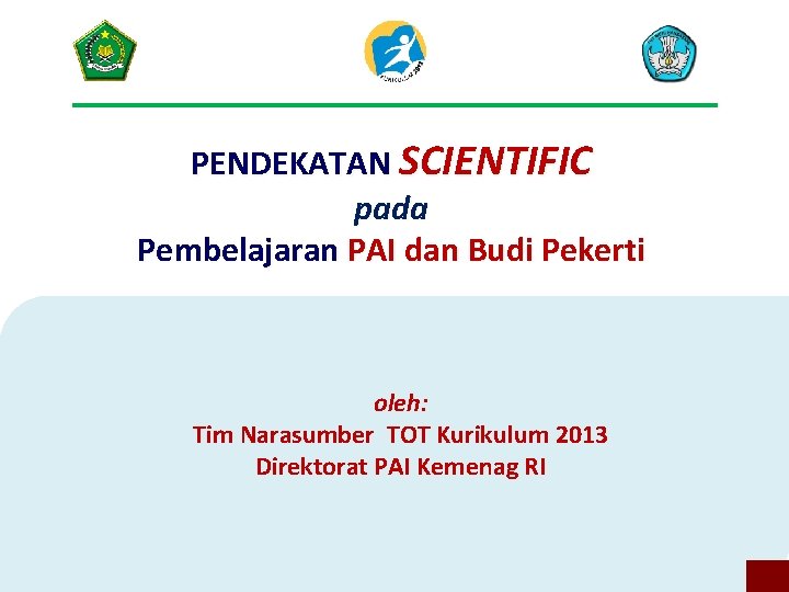 PENDEKATAN SCIENTIFIC pada Pembelajaran PAI dan Budi Pekerti oleh: Tim Narasumber TOT Kurikulum 2013