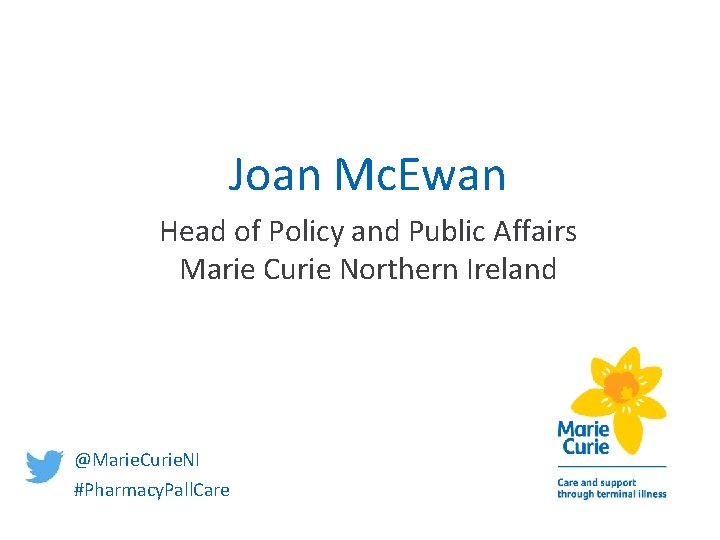 Joan Mc. Ewan Head of Policy and Public Affairs Marie Curie Northern Ireland @Marie. Joan Mc. Ewan Head of Policy and Public Affairs Marie Curie Northern Ireland @Marie.