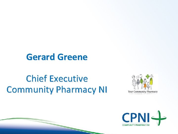 Gerard Greene Chief Executive Community Pharmacy NI Gerard Greene Chief Executive Community Pharmacy NI