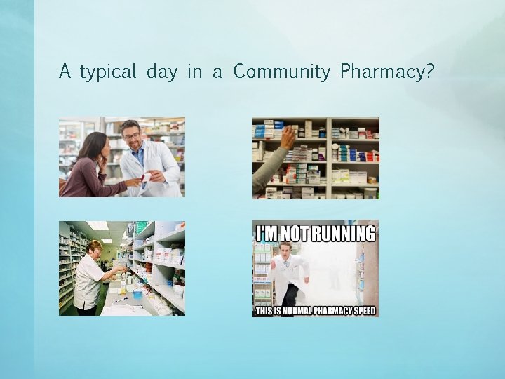 A typical day in a Community Pharmacy? A typical day in a Community Pharmacy?