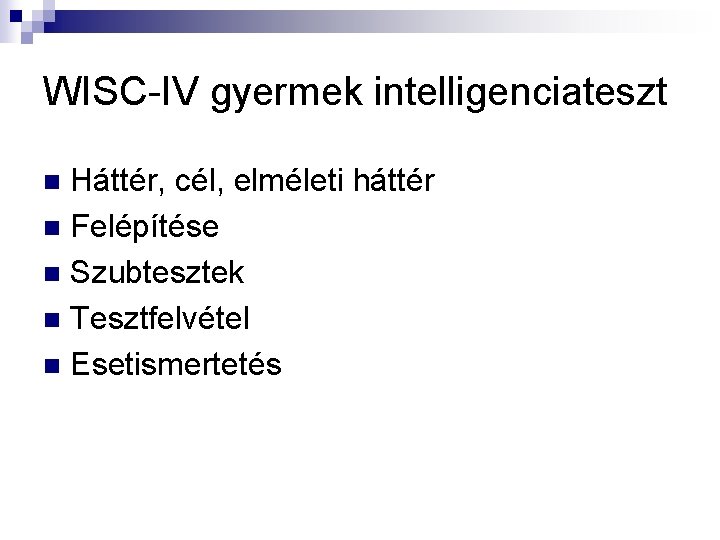 WISC-IV gyermek intelligenciateszt Háttér, cél, elméleti háttér n Felépítése n Szubtesztek n Tesztfelvétel n