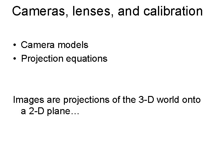Cameras, lenses, and calibration • Camera models • Projection equations Images are projections of