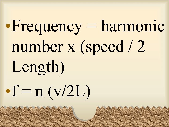  • Frequency = harmonic number x (speed / 2 Length) • f =