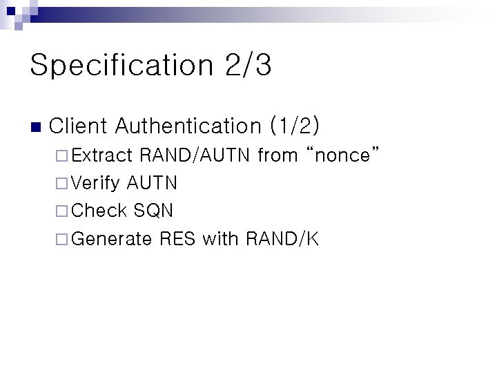 Specification 2/3 n Client Authentication (1/2) ¨ Extract RAND/AUTN from “nonce” ¨ Verify AUTN