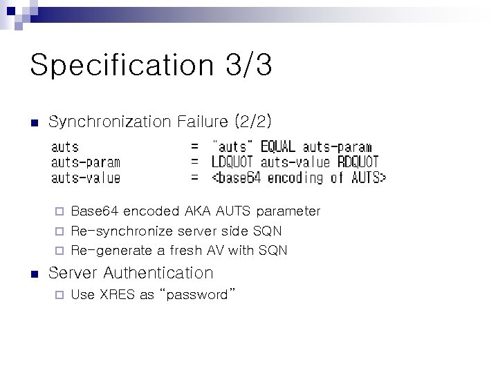 Specification 3/3 n Synchronization Failure (2/2) Base 64 encoded AKA AUTS parameter ¨ Re-synchronize