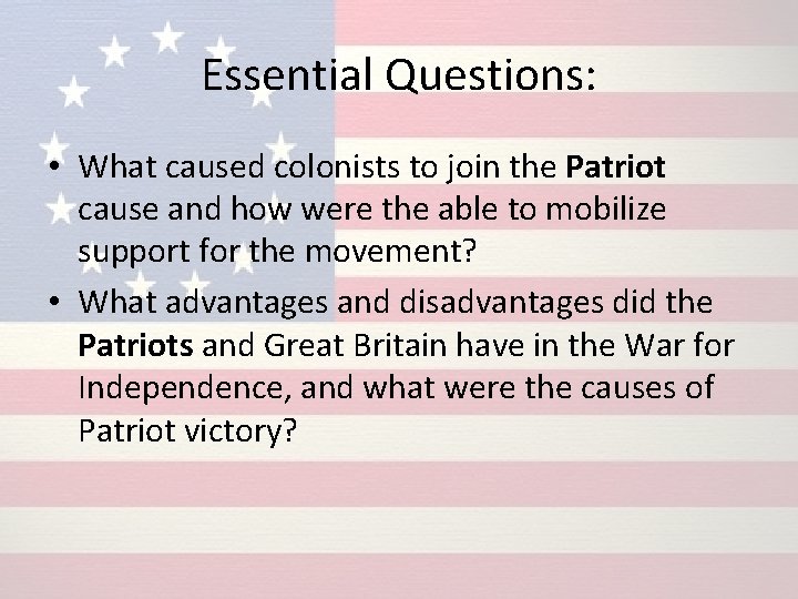 Essential Questions: • What caused colonists to join the Patriot cause and how were