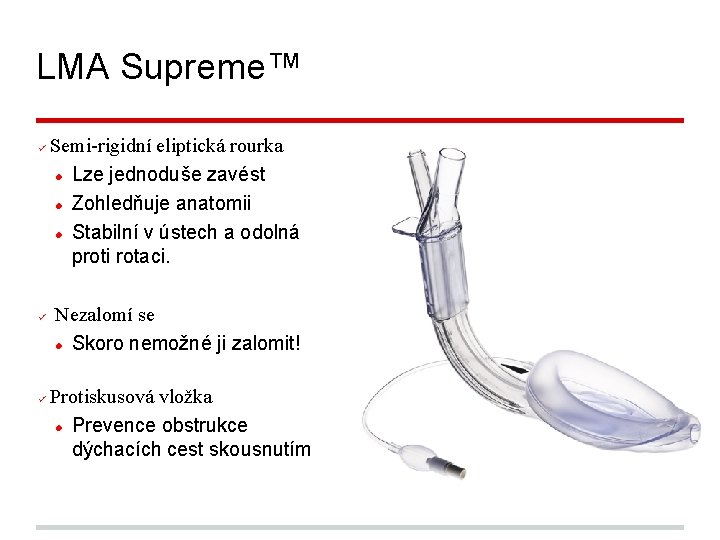 LMA Supreme™ Semi-rigidní eliptická rourka Lze jednoduše zavést Zohledňuje anatomii Stabilní v ústech a