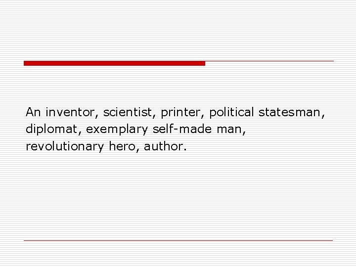 An inventor, scientist, printer, political statesman, diplomat, exemplary self-made man, revolutionary hero, author. 