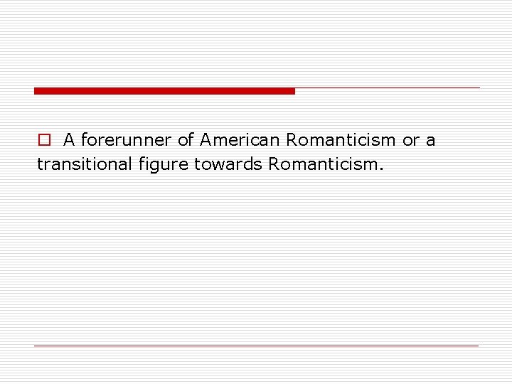 o A forerunner of American Romanticism or a transitional figure towards Romanticism. 