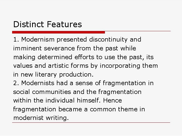 Distinct Features 1. Modernism presented discontinuity and imminent severance from the past while making