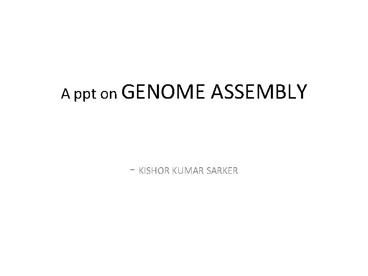 A ppt on GENOME ASSEMBLY - KISHOR KUMAR SARKER 
