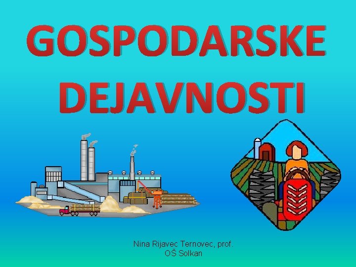 GOSPODARSKE DEJAVNOSTI Nina Rijavec Ternovec, prof. OŠ Solkan 
