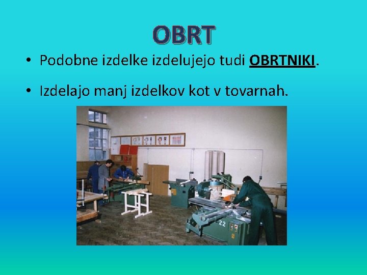 OBRT • Podobne izdelke izdelujejo tudi OBRTNIKI. • Izdelajo manj izdelkov kot v tovarnah.