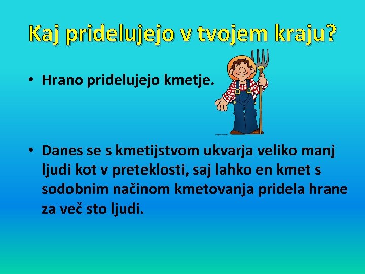 Kaj pridelujejo v tvojem kraju? • Hrano pridelujejo kmetje. • Danes se s kmetijstvom