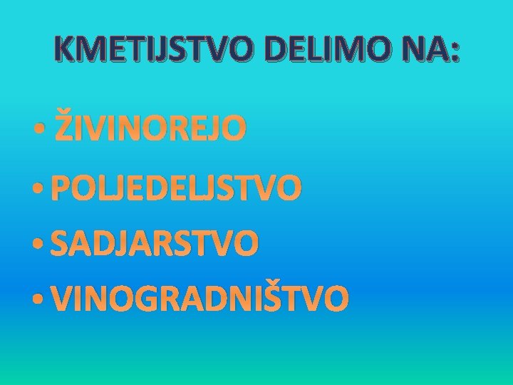 KMETIJSTVO DELIMO NA: • ŽIVINOREJO • POLJEDELJSTVO • SADJARSTVO • VINOGRADNIŠTVO 