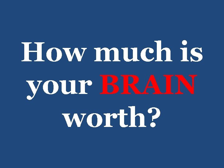 How much is your BRAIN worth? 