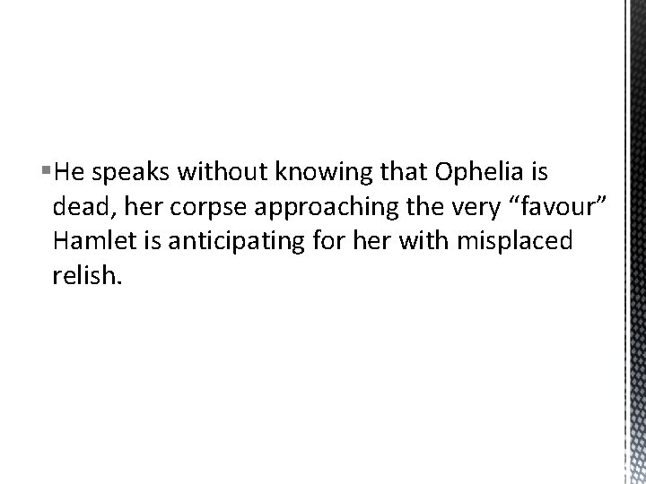 §He speaks without knowing that Ophelia is dead, her corpse approaching the very “favour”