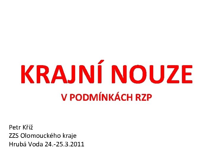 KRAJNÍ NOUZE V PODMÍNKÁCH RZP Petr Kříž ZZS Olomouckého kraje Hrubá Voda 24. -25.