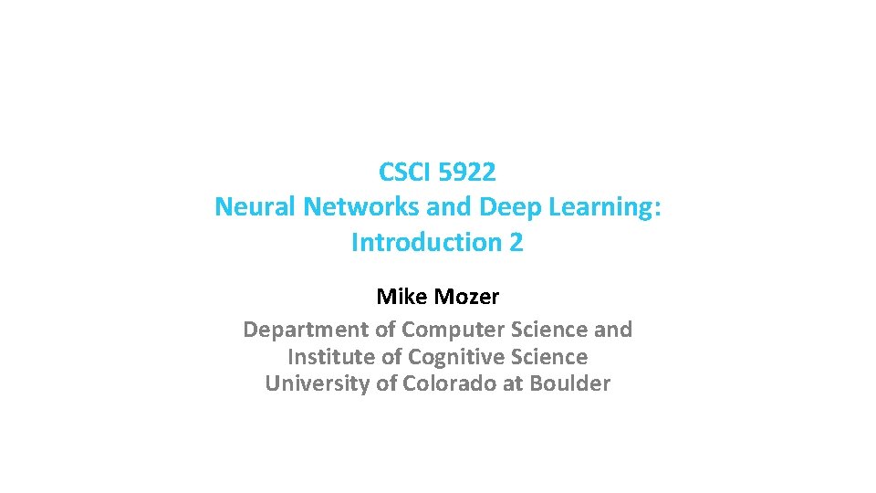 CSCI 5922 Neural Networks and Deep Learning: Introduction 2 Mike Mozer Department of Computer CSCI 5922 Neural Networks and Deep Learning: Introduction 2 Mike Mozer Department of Computer
