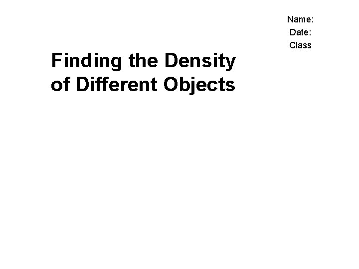 Finding the Density of Different Objects Name: Date: Class 