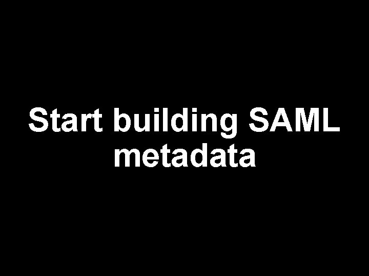Start building SAML metadata 