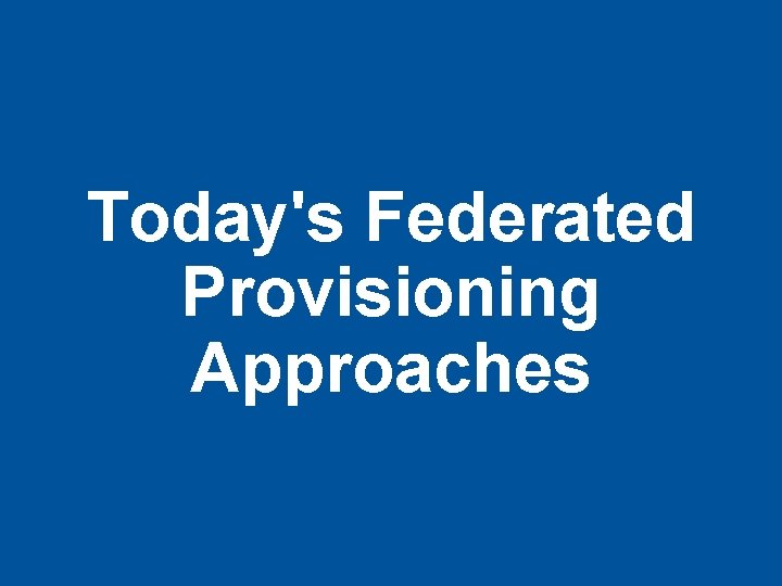 Today's Federated Provisioning Approaches 