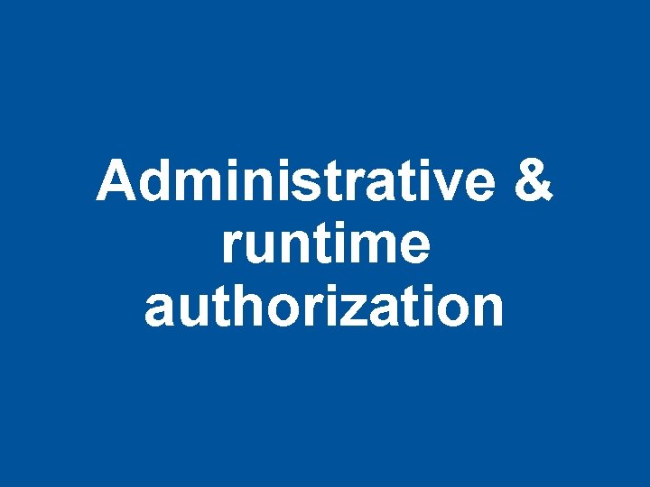 Administrative & runtime authorization 