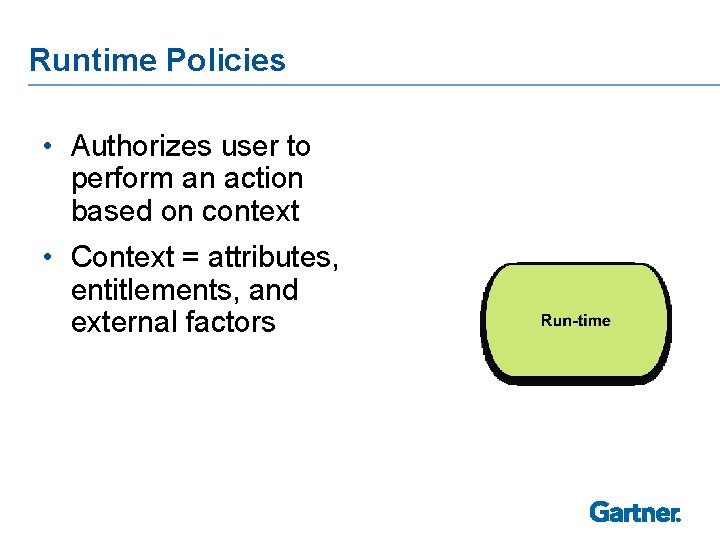Runtime Policies • Authorizes user to perform an action based on context • Context