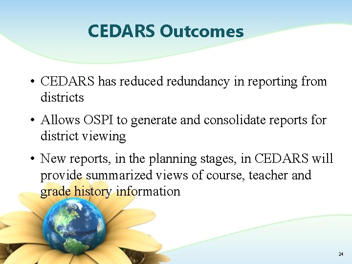 CEDARS Outcomes • CEDARS has reduced redundancy in reporting from districts • Allows OSPI