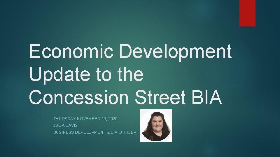 Economic Development Update to the Concession Street BIA THURSDAY NOVEMBER 19, 2020 JULIA DAVIS