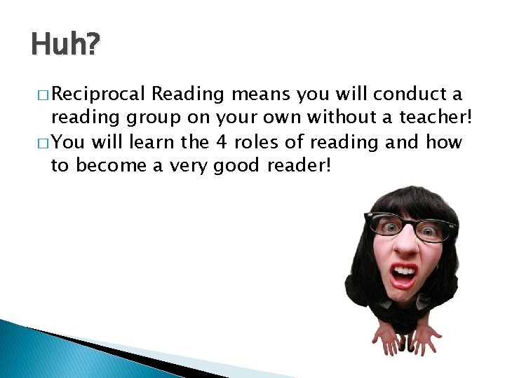 Huh? � Reciprocal Reading means you will conduct a reading group on your own