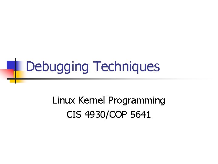 Debugging Techniques Linux Kernel Programming CIS 4930/COP 5641 
