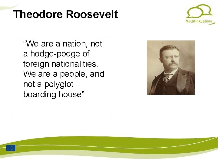 Theodore Roosevelt “We are a nation, not a hodge-podge of foreign nationalities. We are