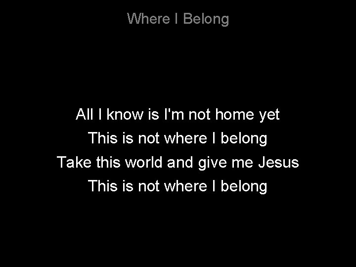 Where I Belong All I know is I'm not home yet This is not