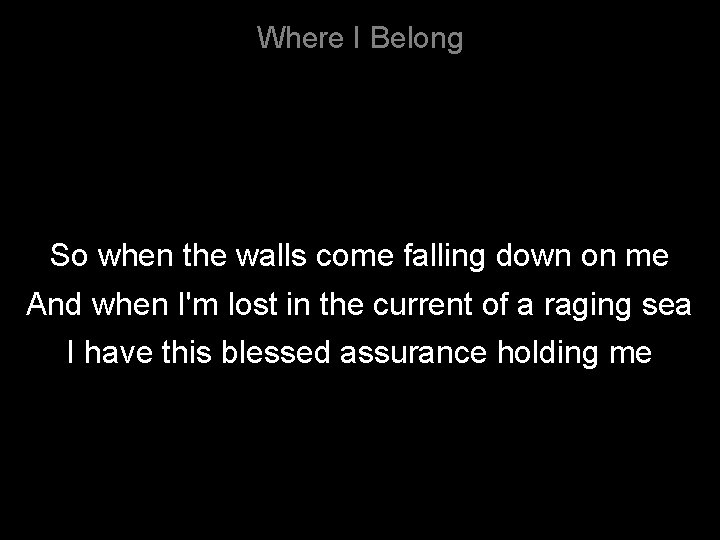 Where I Belong So when the walls come falling down on me And when