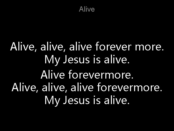 Alive, alive forever more. My Jesus is alive. Alive forevermore. Alive, alive forevermore. My