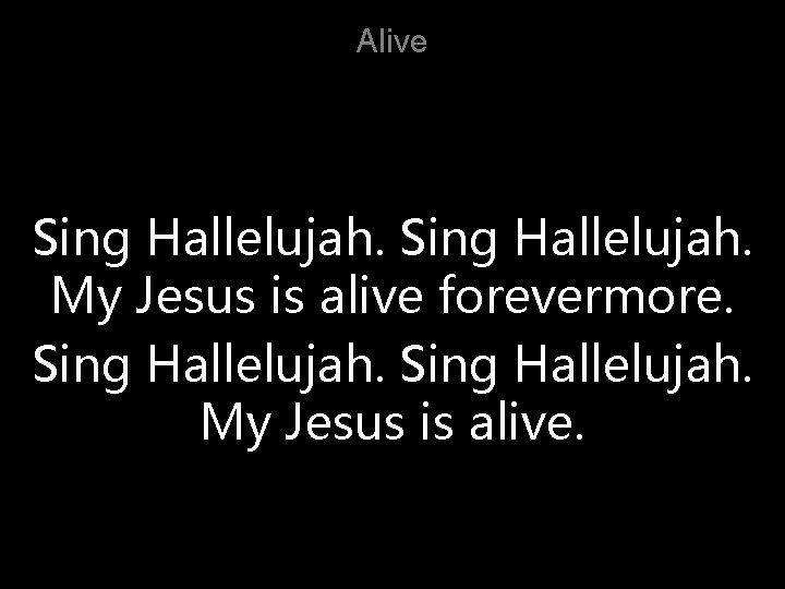 Alive Sing Hallelujah. My Jesus is alive forevermore. Sing Hallelujah. My Jesus is alive.