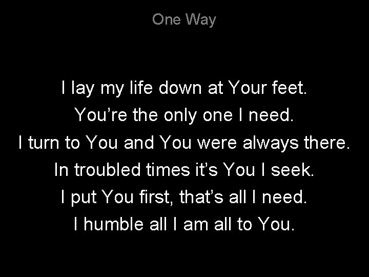 One Way I lay my life down at Your feet. You’re the only one