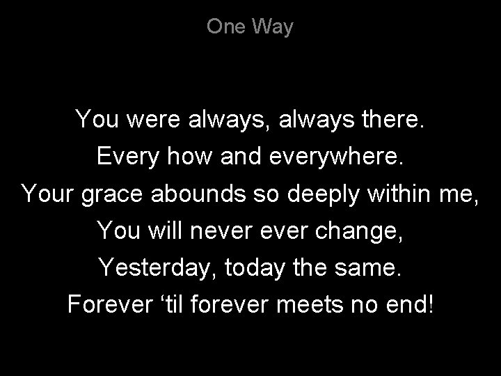 One Way You were always, always there. Every how and everywhere. Your grace abounds