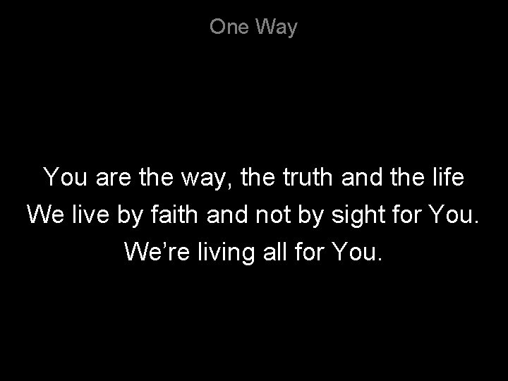 One Way You are the way, the truth and the life We live by