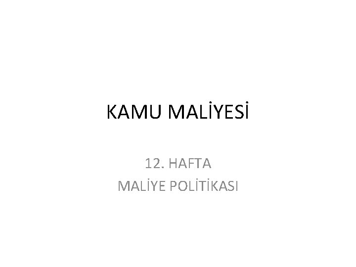 KAMU MALİYESİ 12. HAFTA MALİYE POLİTİKASI 