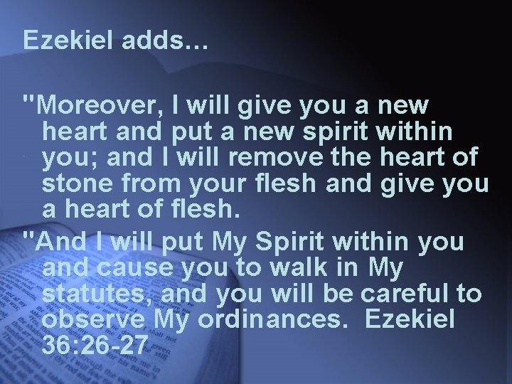Ezekiel adds… "Moreover, I will give you a new heart and put a new