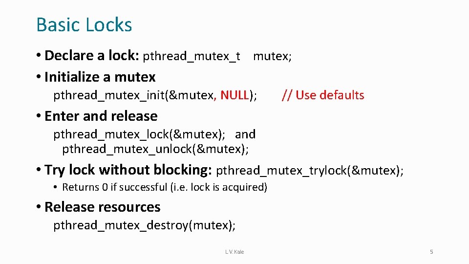 Basic Locks • Declare a lock: pthread_mutex_t mutex; • Initialize a mutex pthread_mutex_init(&mutex, NULL);