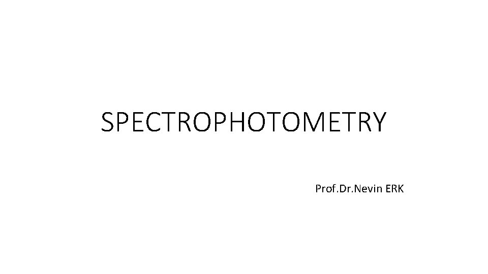 SPECTROPHOTOMETRY Prof. Dr. Nevin ERK 