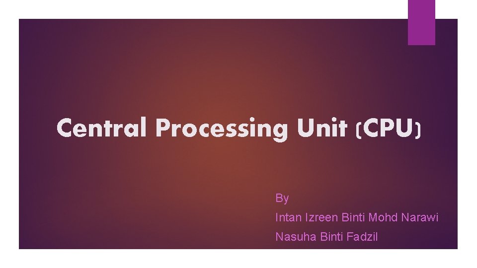 Central Processing Unit (CPU) By Intan Izreen Binti Mohd Narawi Nasuha Binti Fadzil 