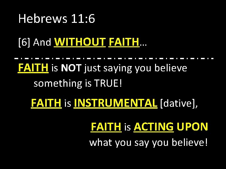 Hebrews 11: 6 [6] And WITHOUT FAITH… FAITH is NOT just saying you believe